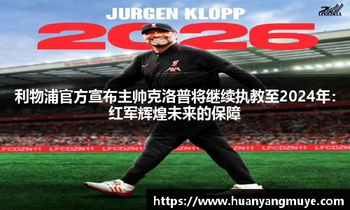 利物浦官方宣布主帅克洛普将继续执教至2024年：红军辉煌未来的保障