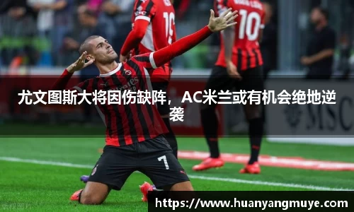 尤文图斯大将因伤缺阵，AC米兰或有机会绝地逆袭