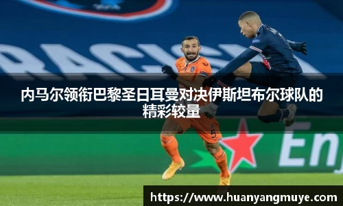 内马尔领衔巴黎圣日耳曼对决伊斯坦布尔球队的精彩较量
