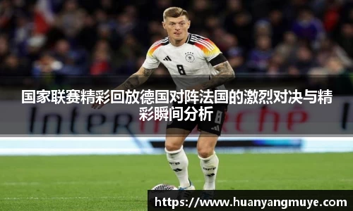 国家联赛精彩回放德国对阵法国的激烈对决与精彩瞬间分析