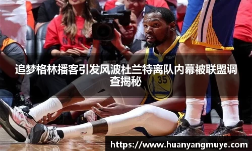 追梦格林播客引发风波杜兰特离队内幕被联盟调查揭秘
