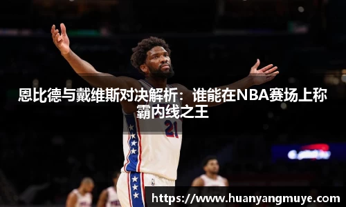 恩比德与戴维斯对决解析：谁能在NBA赛场上称霸内线之王