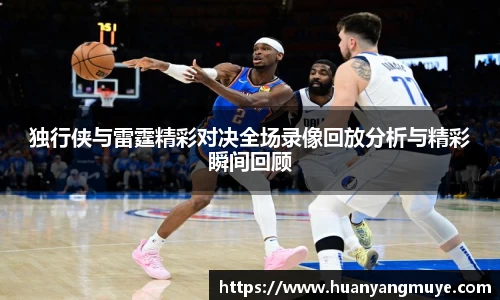 独行侠与雷霆精彩对决全场录像回放分析与精彩瞬间回顾