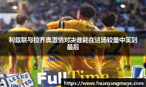 利兹联与拉齐奥激情对决谁能在这场较量中笑到最后