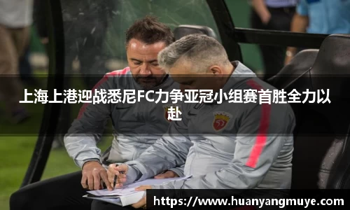 上海上港迎战悉尼FC力争亚冠小组赛首胜全力以赴