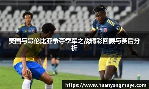 美国与哥伦比亚争夺季军之战精彩回顾与赛后分析