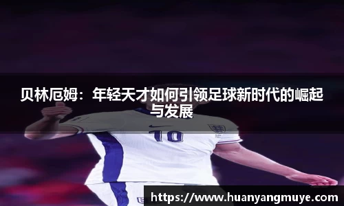 贝林厄姆：年轻天才如何引领足球新时代的崛起与发展