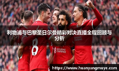 利物浦与巴黎圣日尔曼精彩对决直播全程回顾与分析