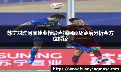 苏宁对阵河南建业精彩直播回顾及赛后分析全方位解读