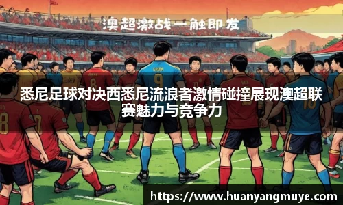 悉尼足球对决西悉尼流浪者激情碰撞展现澳超联赛魅力与竞争力