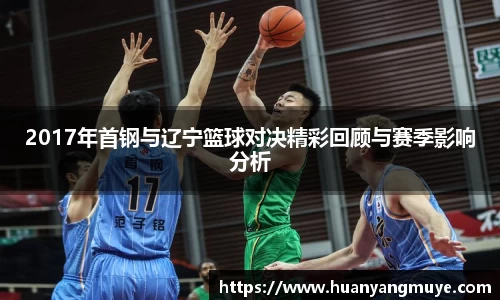 2017年首钢与辽宁篮球对决精彩回顾与赛季影响分析