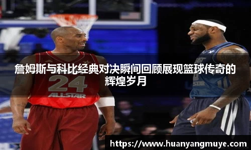 詹姆斯与科比经典对决瞬间回顾展现篮球传奇的辉煌岁月