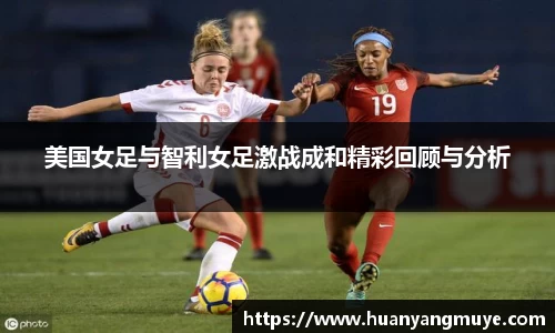 美国女足与智利女足激战成和精彩回顾与分析