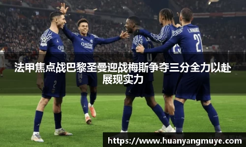 法甲焦点战巴黎圣曼迎战梅斯争夺三分全力以赴展现实力