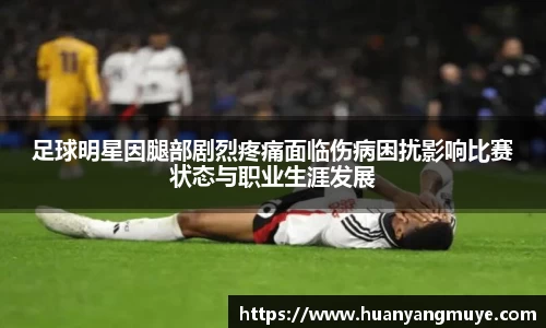 足球明星因腿部剧烈疼痛面临伤病困扰影响比赛状态与职业生涯发展