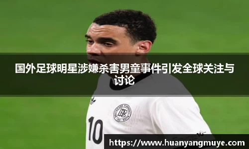 国外足球明星涉嫌杀害男童事件引发全球关注与讨论