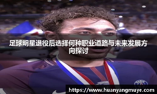 足球明星退役后选择何种职业道路与未来发展方向探讨