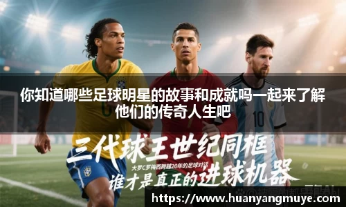 你知道哪些足球明星的故事和成就吗一起来了解他们的传奇人生吧