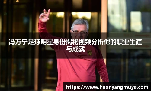冯万宁足球明星身份揭秘视频分析他的职业生涯与成就