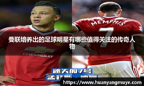 曼联培养出的足球明星有哪些值得关注的传奇人物