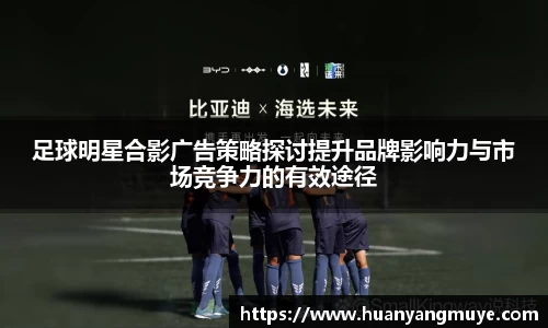 足球明星合影广告策略探讨提升品牌影响力与市场竞争力的有效途径